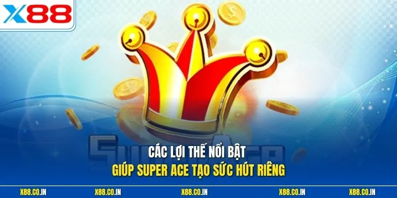 Các lợi thế nổi bật giúp super ace tạo sức hút riêng 