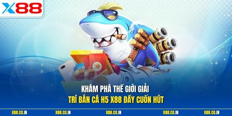 Khám phá thế giới giải trí bắn cá H5 X88 đầy cuốn hút 